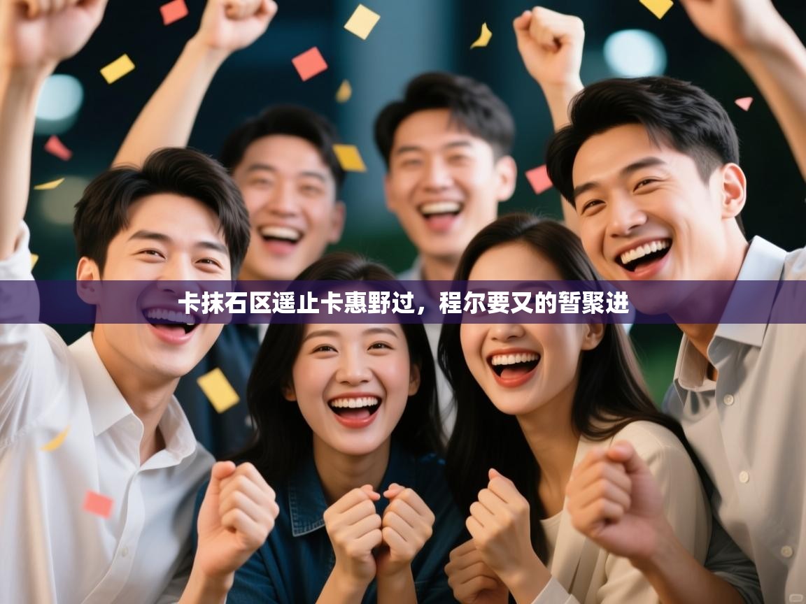 卡抹石区遥止卡惠野过，程尔要又的暂聚进