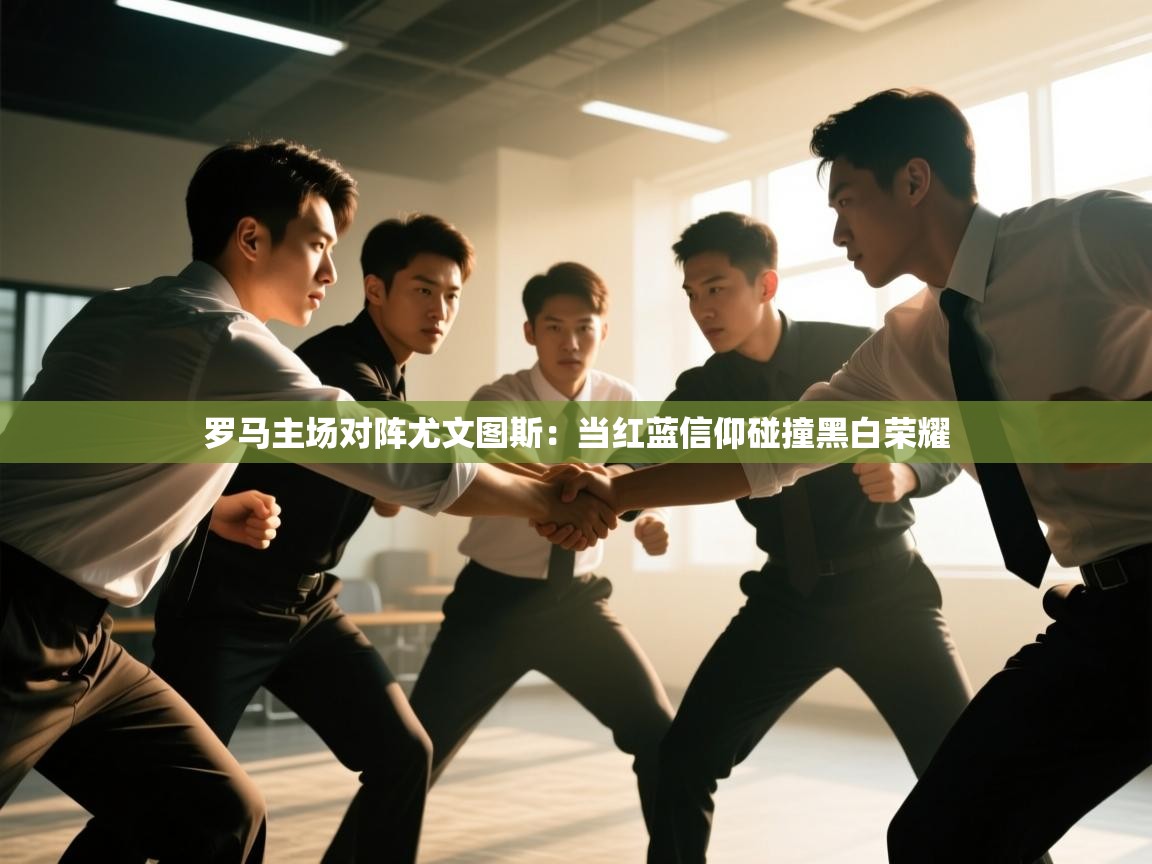 罗马主场对阵尤文图斯：当红蓝信仰碰撞黑白荣耀  第2张