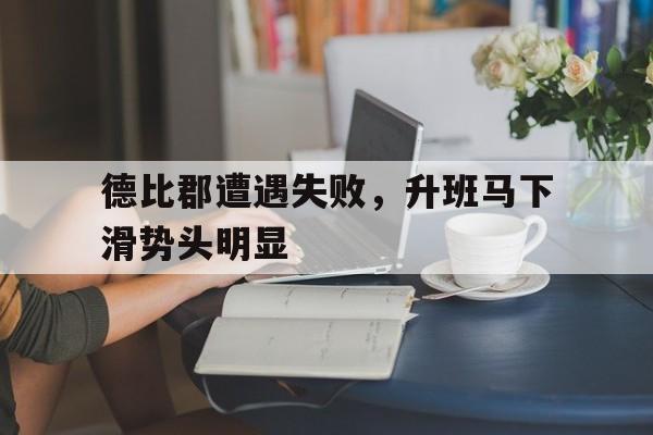 爱游戏入口-包含德比郡遭遇失败，升班马下滑势头明显的词条